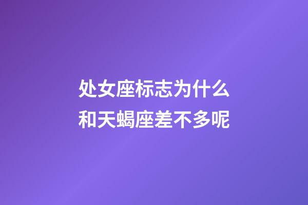 处女座标志为什么和天蝎座差不多呢-第1张-星座运势-玄机派