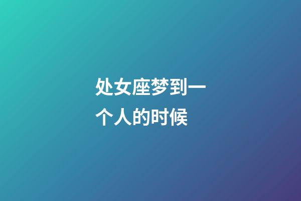 处女座梦到一个人的时候-第1张-星座运势-玄机派