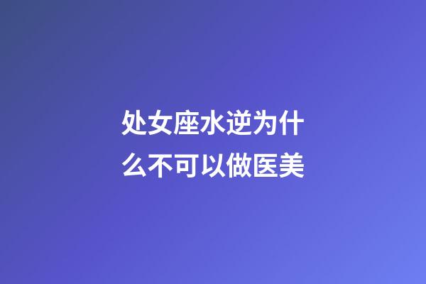 处女座水逆为什么不可以做医美-第1张-星座运势-玄机派