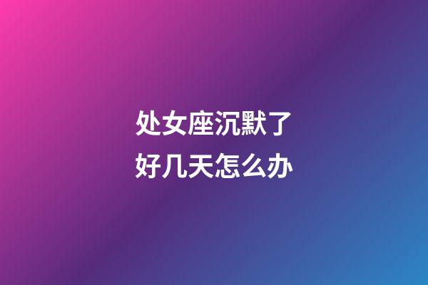 处女座沉默了好几天怎么办-第1张-星座运势-玄机派