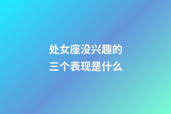 处女座没兴趣的三个表现是什么-第1张-星座运势-玄机派