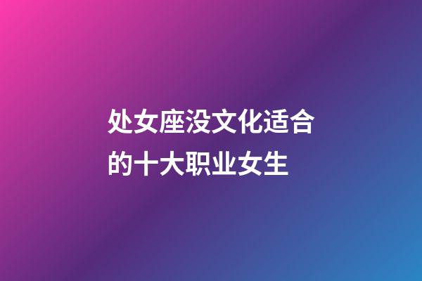 处女座没文化适合的十大职业女生-第1张-星座运势-玄机派