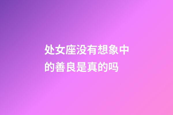 处女座没有想象中的善良是真的吗-第1张-星座运势-玄机派