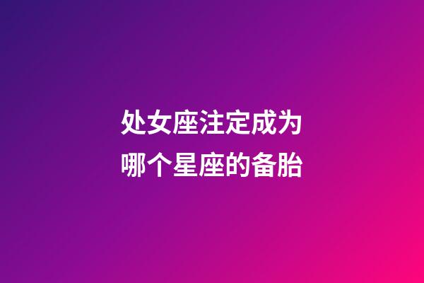 处女座注定成为哪个星座的备胎-第1张-星座运势-玄机派