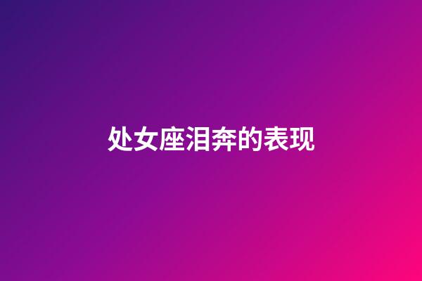 处女座泪奔的表现-第1张-星座运势-玄机派