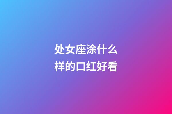 处女座涂什么样的口红好看-第1张-星座运势-玄机派