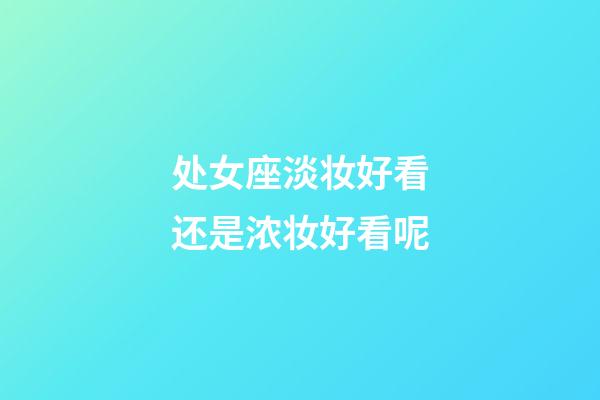 处女座淡妆好看还是浓妆好看呢-第1张-星座运势-玄机派