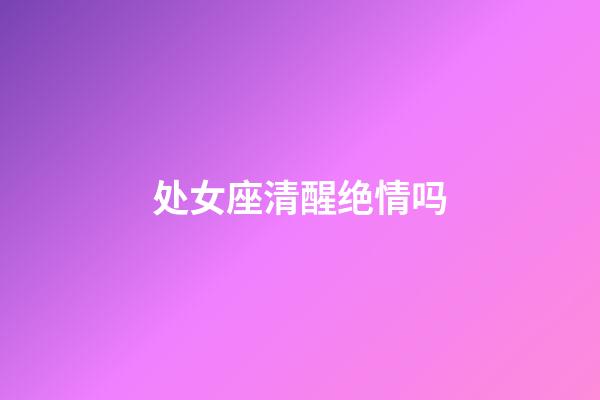 处女座清醒绝情吗-第1张-星座运势-玄机派