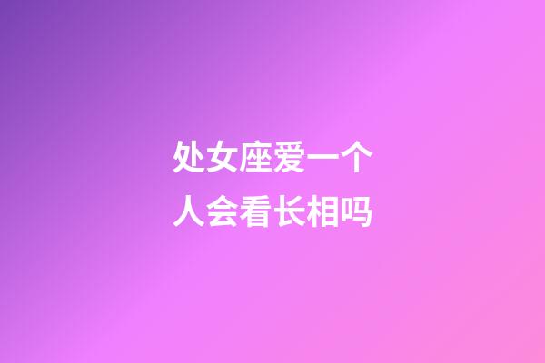 处女座爱一个人会看长相吗-第1张-星座运势-玄机派