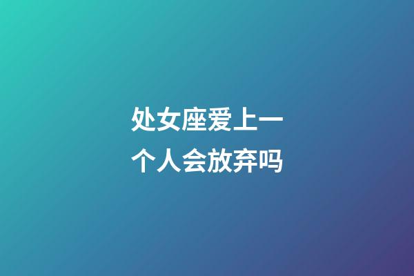 处女座爱上一个人会放弃吗-第1张-星座运势-玄机派