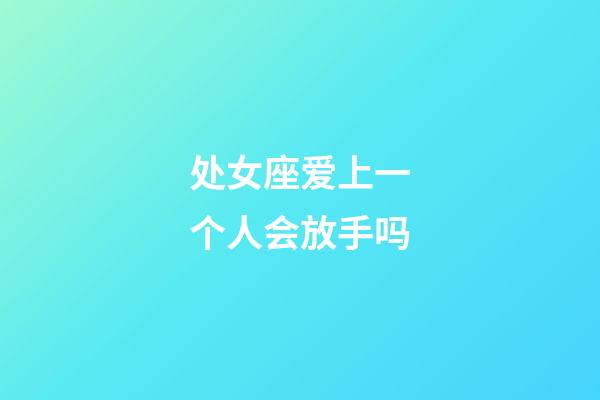 处女座爱上一个人会放手吗-第1张-星座运势-玄机派