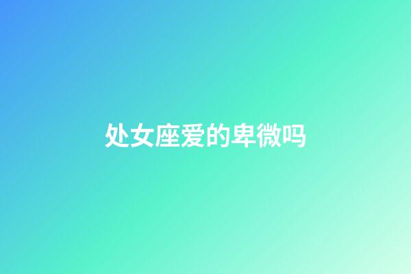 处女座爱的卑微吗-第1张-星座运势-玄机派