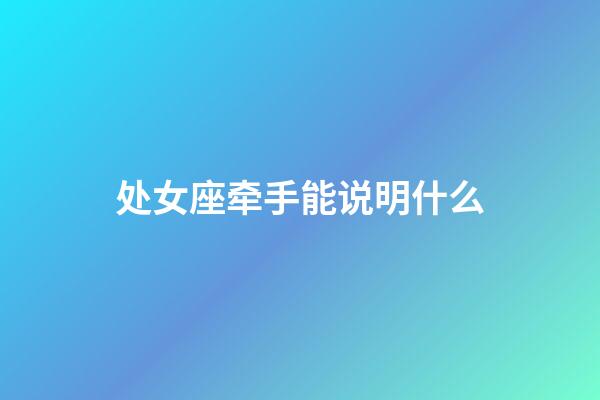 处女座牵手能说明什么-第1张-星座运势-玄机派