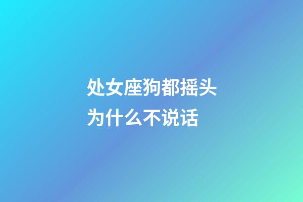 处女座狗都摇头为什么不说话-第1张-星座运势-玄机派