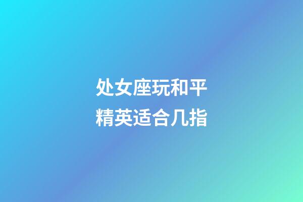 处女座玩和平精英适合几指-第1张-星座运势-玄机派