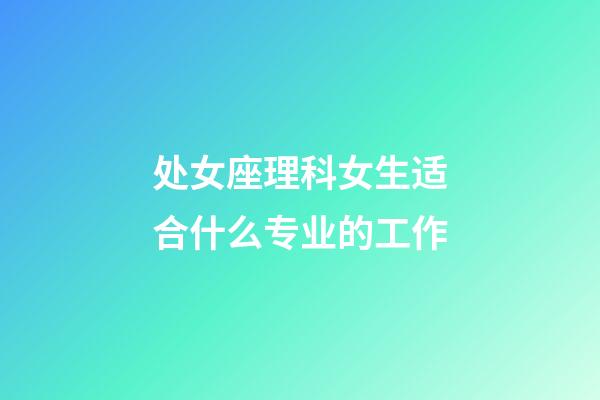 处女座理科女生适合什么专业的工作-第1张-星座运势-玄机派