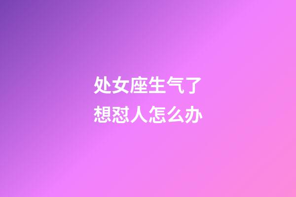 处女座生气了想怼人怎么办-第1张-星座运势-玄机派