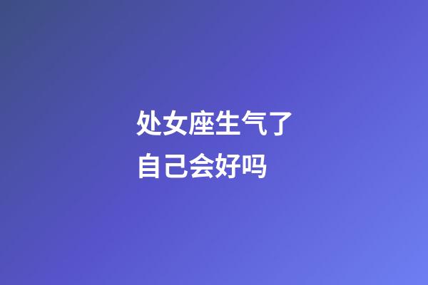 处女座生气了自己会好吗-第1张-星座运势-玄机派