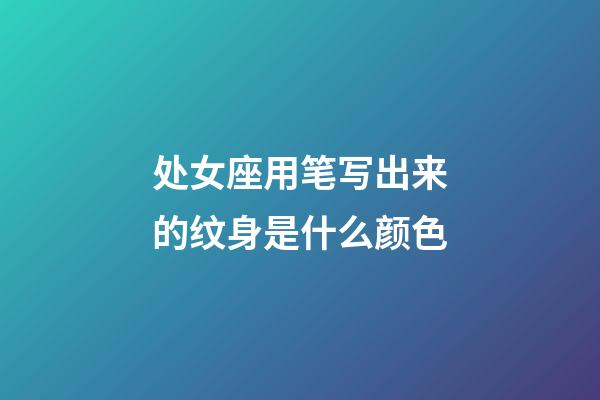处女座用笔写出来的纹身是什么颜色-第1张-星座运势-玄机派