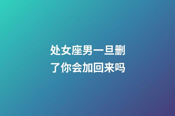 处女座男一旦删了你会加回来吗-第1张-星座运势-玄机派