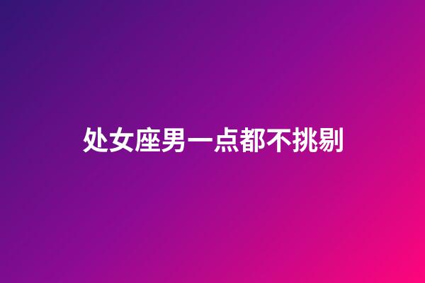 处女座男一点都不挑剔-第1张-星座运势-玄机派