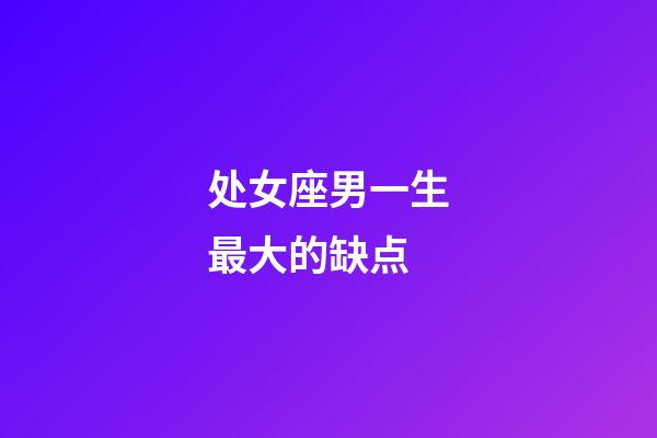处女座男一生最大的缺点-第1张-星座运势-玄机派