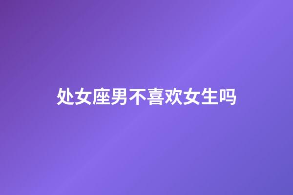 处女座男不喜欢女生吗-第1张-星座运势-玄机派