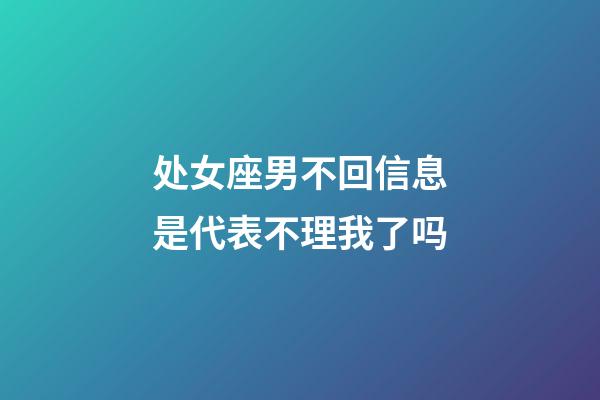 处女座男不回信息是代表不理我了吗-第1张-星座运势-玄机派