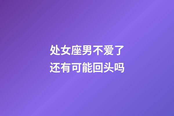 处女座男不爱了还有可能回头吗-第1张-星座运势-玄机派