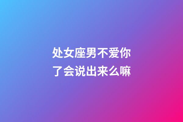 处女座男不爱你了会说出来么嘛-第1张-星座运势-玄机派