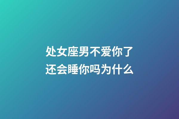 处女座男不爱你了还会睡你吗为什么-第1张-星座运势-玄机派