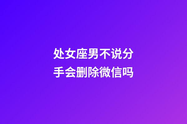 处女座男不说分手会删除微信吗-第1张-星座运势-玄机派