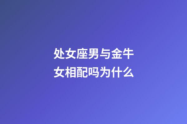 处女座男与金牛女相配吗为什么-第1张-星座运势-玄机派