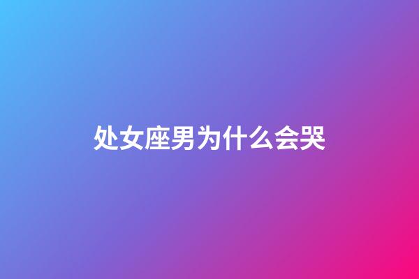 处女座男为什么会哭-第1张-星座运势-玄机派