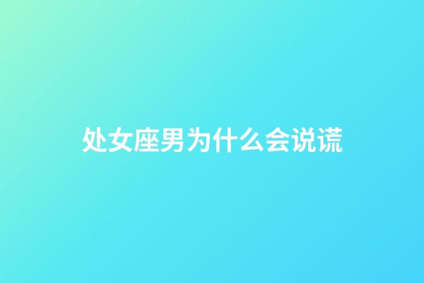 处女座男为什么会说谎-第1张-星座运势-玄机派