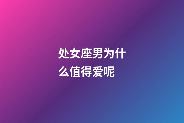 处女座男为什么值得爱呢-第1张-星座运势-玄机派