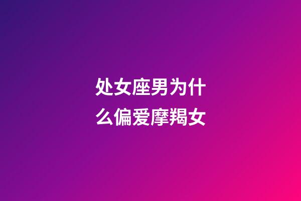 处女座男为什么偏爱摩羯女-第1张-星座运势-玄机派