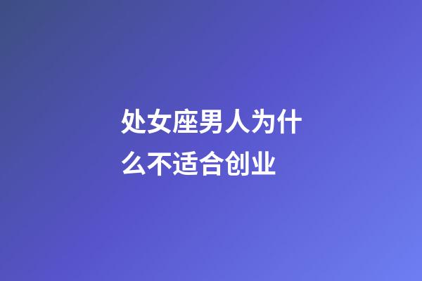 处女座男人为什么不适合创业-第1张-星座运势-玄机派