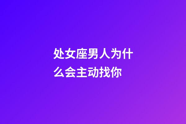 处女座男人为什么会主动找你-第1张-星座运势-玄机派