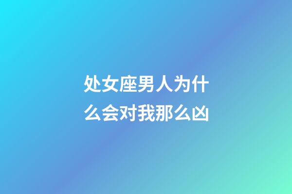 处女座男人为什么会对我那么凶-第1张-星座运势-玄机派