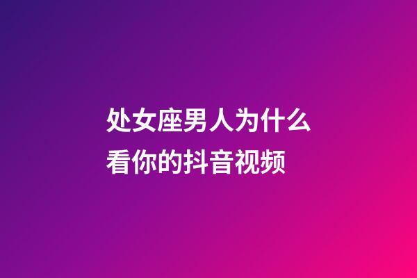 处女座男人为什么看你的抖音视频-第1张-星座运势-玄机派