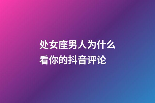 处女座男人为什么看你的抖音评论-第1张-星座运势-玄机派