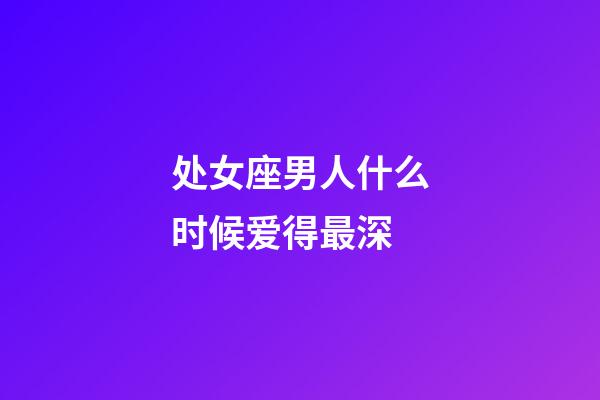 处女座男人什么时候爱得最深-第1张-星座运势-玄机派