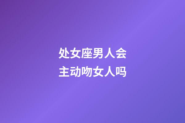 处女座男人会主动吻女人吗-第1张-星座运势-玄机派