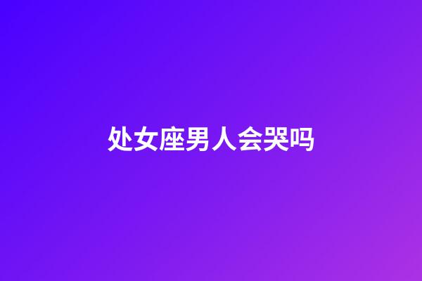 处女座男人会哭吗-第1张-星座运势-玄机派