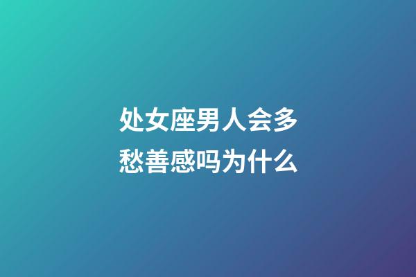 处女座男人会多愁善感吗为什么-第1张-星座运势-玄机派