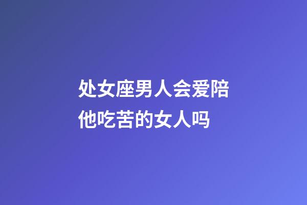 处女座男人会爱陪他吃苦的女人吗-第1张-星座运势-玄机派