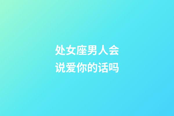 处女座男人会说爱你的话吗-第1张-星座运势-玄机派