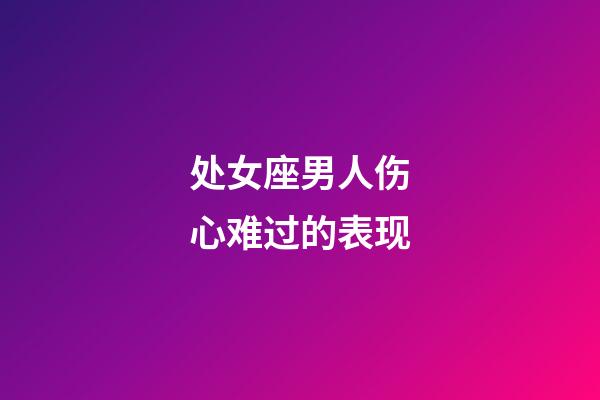 处女座男人伤心难过的表现-第1张-星座运势-玄机派