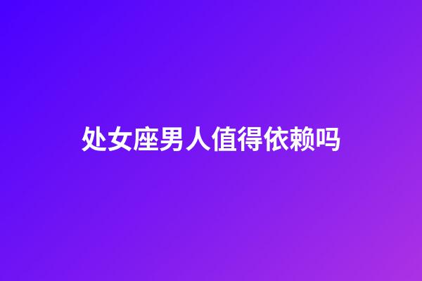 处女座男人值得依赖吗-第1张-星座运势-玄机派